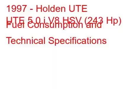 1997 - Holden UTE
UTE 5.0 i V8 HSV (243 Hp) Fuel Consumption and Technical Specifications