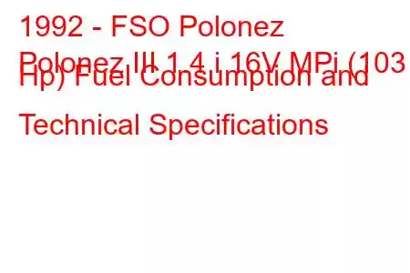 1992 - FSO Polonez
Polonez III 1.4 i 16V MPi (103 Hp) Fuel Consumption and Technical Specifications