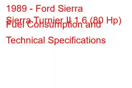 1989 - Ford Sierra
Sierra Turnier II 1.6 (80 Hp) Fuel Consumption and Technical Specifications