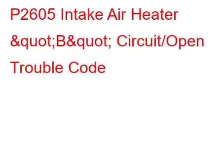 P2605 Intake Air Heater "B" Circuit/Open Trouble Code