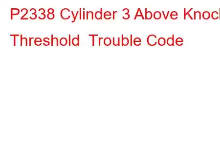 P2338 Cylinder 3 Above Knock Threshold Trouble Code