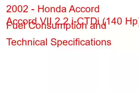 2002 - Honda Accord
Accord VII 2.2 i-CTDi (140 Hp) Fuel Consumption and Technical Specifications