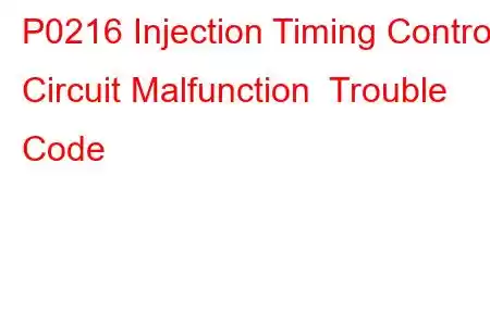 P0216 Injection Timing Control Circuit Malfunction Trouble Code