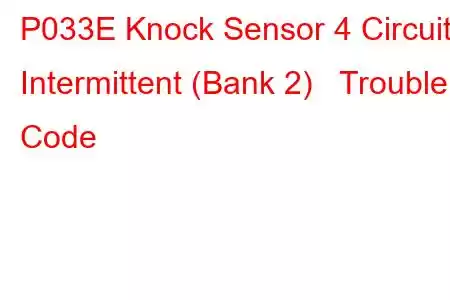 P033E Knock Sensor 4 Circuit Intermittent (Bank 2) Trouble Code