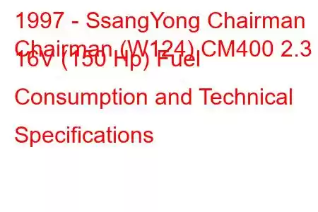 1997 - SsangYong Chairman
Chairman (W124) CM400 2.3 i 16V (150 Hp) Fuel Consumption and Technical Specifications