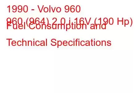 1990 - Volvo 960
960 (964) 2.0 i 16V (190 Hp) Fuel Consumption and Technical Specifications