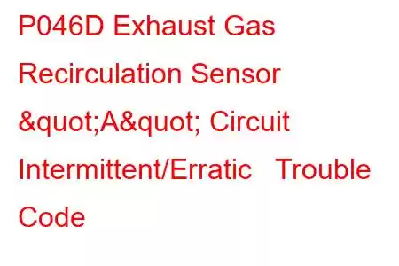 P046D Exhaust Gas Recirculation Sensor "A" Circuit Intermittent/Erratic Trouble Code