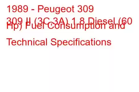 1989 - Peugeot 309
309 II (3C,3A) 1.8 Diesel (60 Hp) Fuel Consumption and Technical Specifications