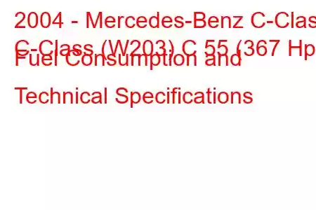 2004 - Mercedes-Benz C-Class
C-Class (W203) C 55 (367 Hp) Fuel Consumption and Technical Specifications