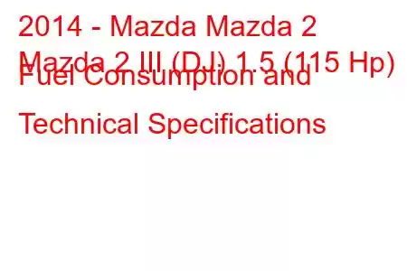 2014 - Mazda Mazda 2
Mazda 2 III (DJ) 1.5 (115 Hp) Fuel Consumption and Technical Specifications