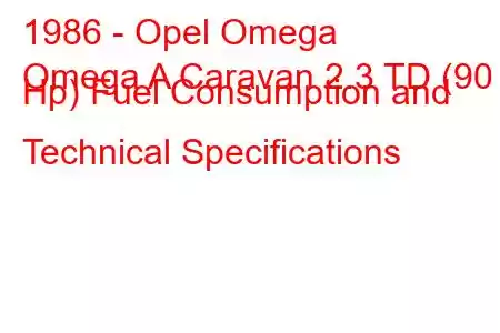 1986 - Opel Omega
Omega A Caravan 2.3 TD (90 Hp) Fuel Consumption and Technical Specifications