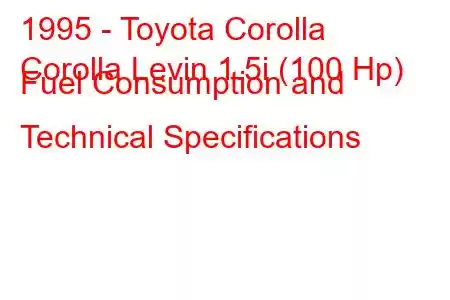 1995 - Toyota Corolla
Corolla Levin 1.5i (100 Hp) Fuel Consumption and Technical Specifications