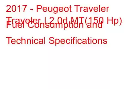 2017 - Peugeot Traveler
Traveler I 2.0d MT(150 Hp) Fuel Consumption and Technical Specifications