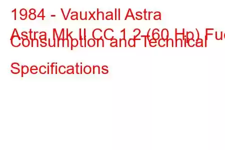 1984 - Vauxhall Astra
Astra Mk II CC 1.2 (60 Hp) Fuel Consumption and Technical Specifications