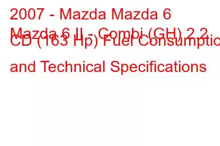 2007 - Mazda Mazda 6
Mazda 6 II - Combi (GH) 2.2 CD (163 Hp) Fuel Consumption and Technical Specifications