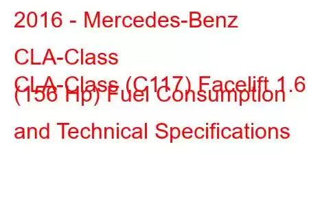 2016 - Mercedes-Benz CLA-Class
CLA-Class (C117) Facelift 1.6 (156 Hp) Fuel Consumption and Technical Specifications