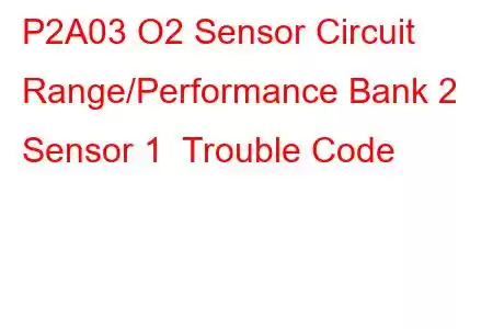 P2A03 O2 Sensor Circuit Range/Performance Bank 2 Sensor 1 Trouble Code