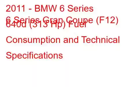 2011 - BMW 6 Series
6 Series Gran Coupe (F12) 640d (313 Hp) Fuel Consumption and Technical Specifications