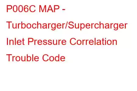 P006C MAP - Turbocharger/Supercharger Inlet Pressure Correlation Trouble Code