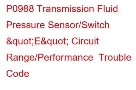  P0988 Transmission Fluid Pressure Sensor/Switch "E" Circuit Range/Performance Trouble Code