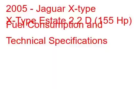 2005 - Jaguar X-type
X-Type Estate 2.2 D (155 Hp) Fuel Consumption and Technical Specifications