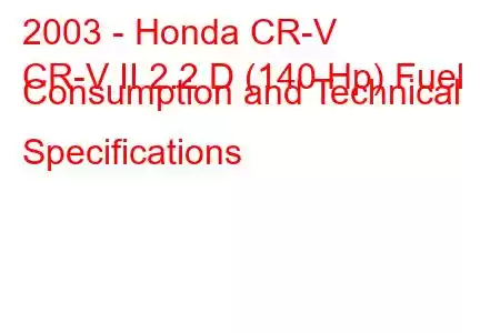 2003 - Honda CR-V
CR-V II 2.2 D (140 Hp) Fuel Consumption and Technical Specifications