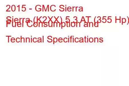 2015 - GMC Sierra
Sierra (K2XX) 5.3 AT (355 Hp) Fuel Consumption and Technical Specifications