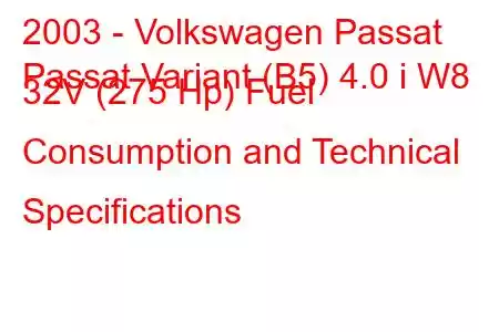 2003 - Volkswagen Passat
Passat Variant (B5) 4.0 i W8 32V (275 Hp) Fuel Consumption and Technical Specifications