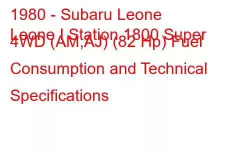 1980 - Subaru Leone
Leone I Station 1800 Super 4WD (AM,AJ) (82 Hp) Fuel Consumption and Technical Specifications