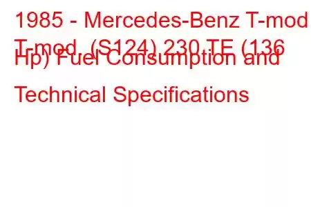 1985 - Mercedes-Benz T-mod.
T-mod. (S124) 230 TE (136 Hp) Fuel Consumption and Technical Specifications