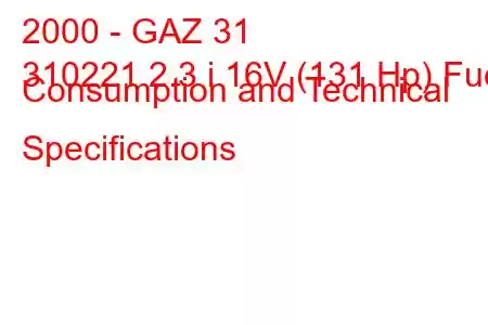 2000 - GAZ 31
310221 2.3 i 16V (131 Hp) Fuel Consumption and Technical Specifications