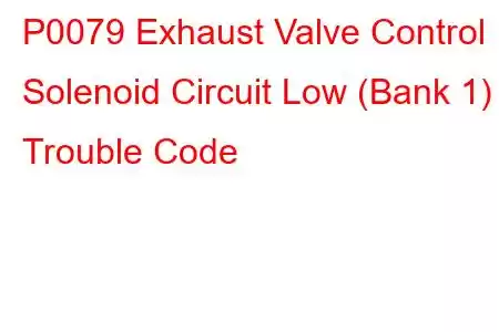 P0079 Exhaust Valve Control Solenoid Circuit Low (Bank 1) Trouble Code