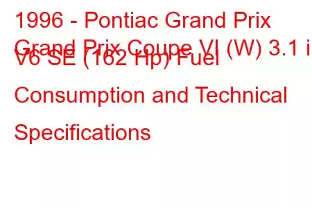 1996 - Pontiac Grand Prix
Grand Prix Coupe VI (W) 3.1 i V6 SE (162 Hp) Fuel Consumption and Technical Specifications