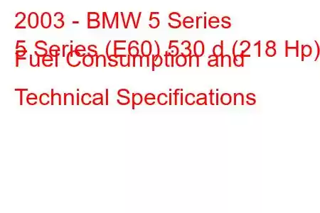 2003 - BMW 5 Series
5 Series (E60) 530 d (218 Hp) Fuel Consumption and Technical Specifications