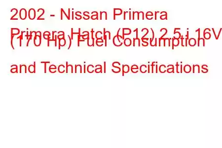 2002 - Nissan Primera
Primera Hatch (P12) 2.5 i 16V (170 Hp) Fuel Consumption and Technical Specifications