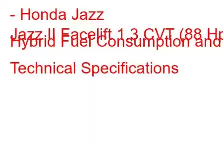 - Honda Jazz
Jazz II Facelift 1.3 CVT (88 Hp) Hybrid Fuel Consumption and Technical Specifications