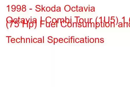 1998 - Skoda Octavia
Octavia I Combi Tour (1U5) 1.6 (75 Hp) Fuel Consumption and Technical Specifications