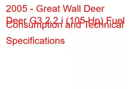 2005 - Great Wall Deer
Deer G3 2.2 i (105 Hp) Fuel Consumption and Technical Specifications