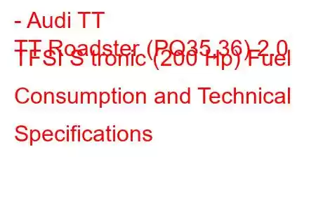 - Audi TT
TT Roadster (PQ35,36) 2.0 TFSI S tronic (200 Hp) Fuel Consumption and Technical Specifications