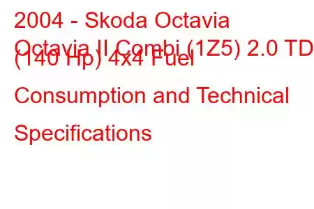 2004 - Skoda Octavia
Octavia II Combi (1Z5) 2.0 TDI (140 Hp) 4x4 Fuel Consumption and Technical Specifications