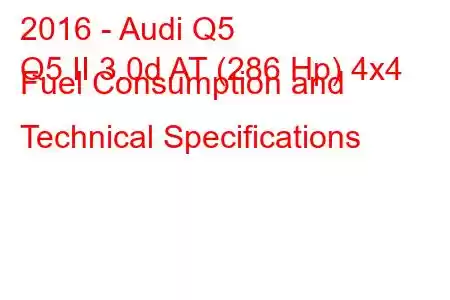 2016 - Audi Q5
Q5 II 3.0d AT (286 Hp) 4x4 Fuel Consumption and Technical Specifications