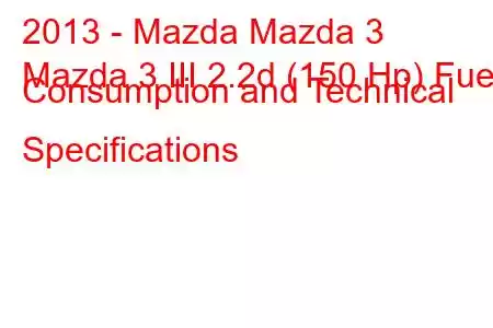 2013 - Mazda Mazda 3
Mazda 3 III 2.2d (150 Hp) Fuel Consumption and Technical Specifications