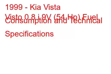 1999 - Kia Vista
Visto 0.8 i 9V (54 Hp) Fuel Consumption and Technical Specifications