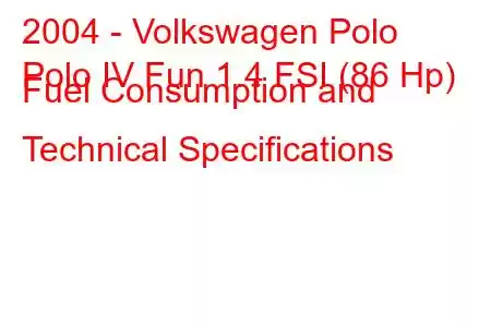 2004 - Volkswagen Polo
Polo IV Fun 1.4 FSI (86 Hp) Fuel Consumption and Technical Specifications