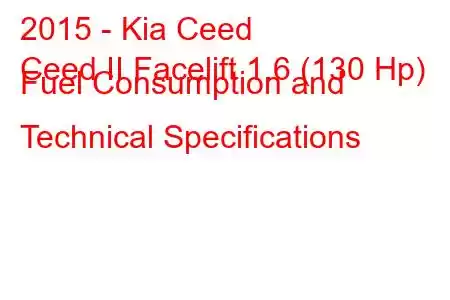 2015 - Kia Ceed
Ceed II Facelift 1.6 (130 Hp) Fuel Consumption and Technical Specifications