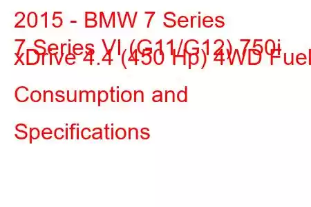 2015 - BMW 7 Series
7 Series VI (G11/G12) 750i xDrive 4.4 (450 Hp) 4WD Fuel Consumption and Specifications