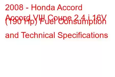 2008 - Honda Accord
Accord VIII Coupe 2.4 i 16V (190 Hp) Fuel Consumption and Technical Specifications