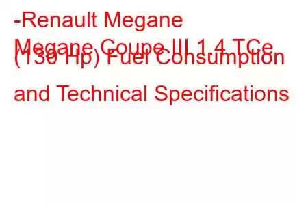 -Renault Megane
Megane Coupe III 1.4 TCe (130 Hp) Fuel Consumption and Technical Specifications