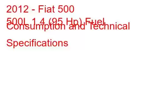 2012 - Fiat 500
500L 1.4 (95 Hp) Fuel Consumption and Technical Specifications