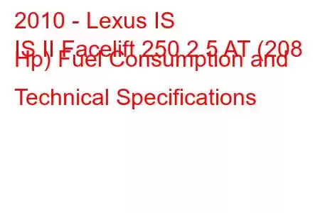 2010 - Lexus IS
IS II Facelift 250 2.5 AT (208 Hp) Fuel Consumption and Technical Specifications